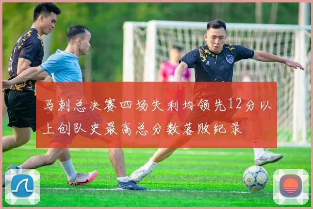 马刺总决赛四场失利均领先12分以上创队史最高总分数落败纪录