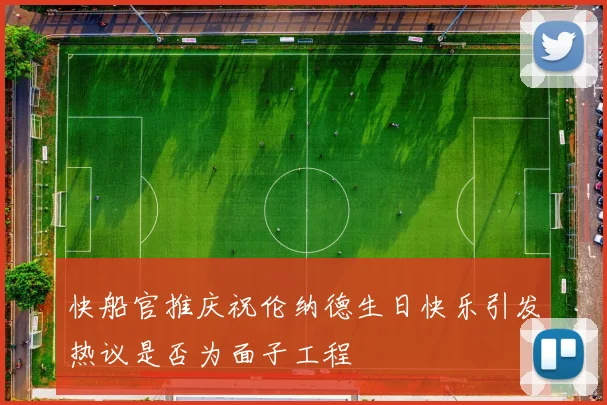 快船官推庆祝伦纳德生日快乐引发热议是否为面子工程