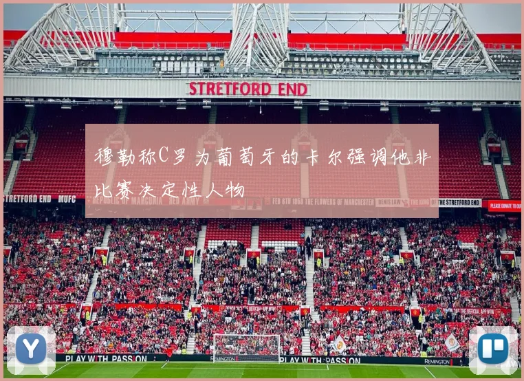 穆勒称C罗为葡萄牙的卡尔强调他非比赛决定性人物