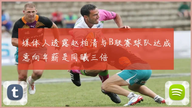 媒体人透露赵柏清与B联赛球队达成意向年薪是同曦三倍