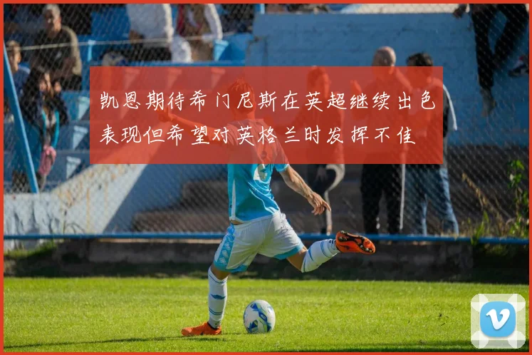 凯恩期待希门尼斯在英超继续出色表现但希望对英格兰时发挥不佳
