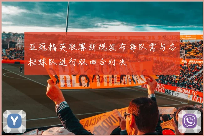 亚冠精英联赛新规发布每队需与各档球队进行双回合对决